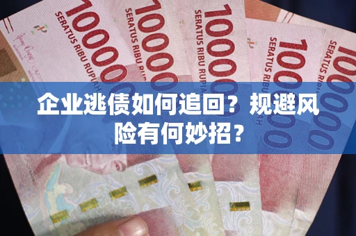 北京企业逃债如何追回？规避风险有何妙招？