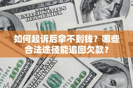 北京如何起诉后拿不到钱？哪些合法途径能追回欠款？
