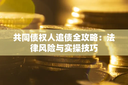 北京共同债权人追债全攻略：法律风险与实操技巧
