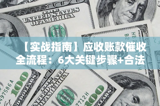 北京【实战指南】应收账款催收全流程：6大关键步骤+合法回款技巧