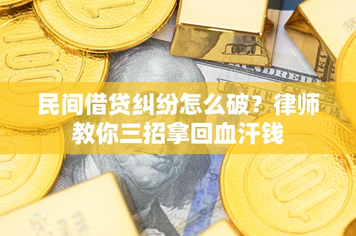 北京民间借贷纠纷怎么破？律师教你三招拿回血汗钱