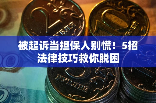 北京被起诉当担保人别慌！5招法律技巧救你脱困