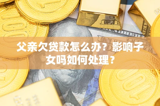 北京父亲欠贷款怎么办？影响子女吗如何处理？
