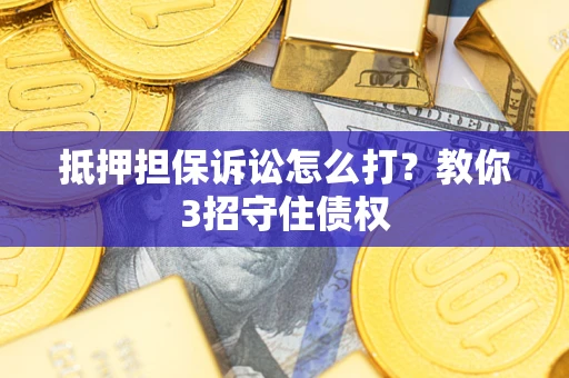 北京抵押担保诉讼怎么打？教你3招守住债权