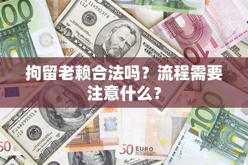 北京拘留老赖合法吗？流程需要注意什么？