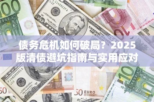 北京债务危机如何破局？2025版清债避坑指南与实用应对策略
