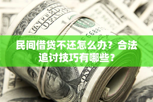 北京民间借贷不还怎么办？合法追讨技巧有哪些？