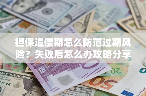 北京担保追偿期怎么防范过期风险？失败后怎么办攻略分享