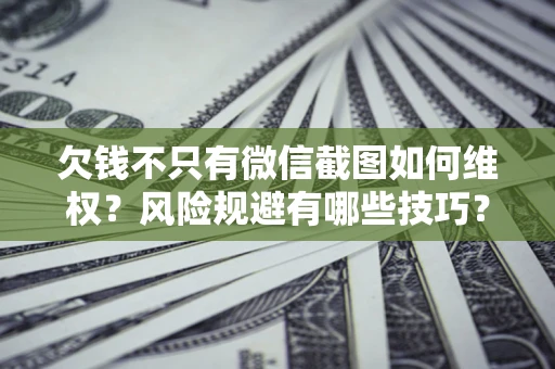北京欠钱不只有微信截图如何维权？风险规避有哪些技巧？