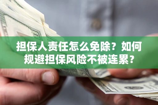 北京担保人责任怎么免除？如何规避担保风险不被连累？