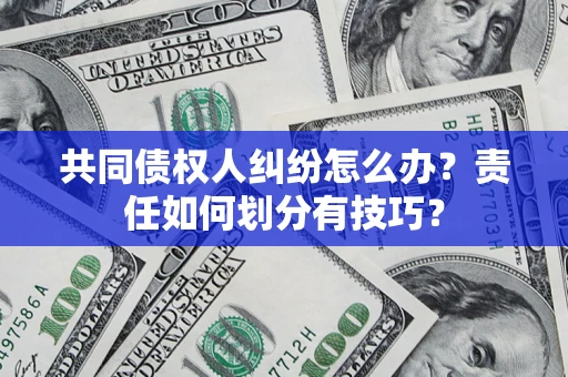 北京共同债权人纠纷怎么办？责任如何划分有技巧？