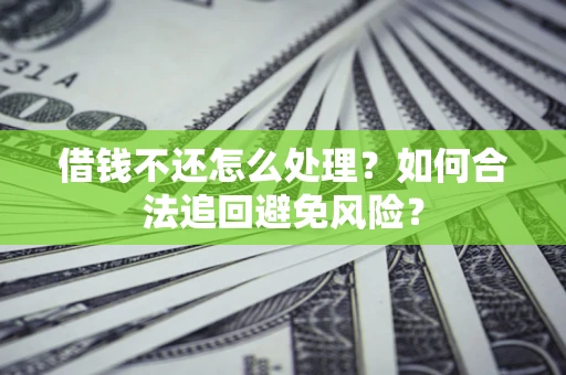 北京借钱不还怎么处理？如何合法追回避免风险？