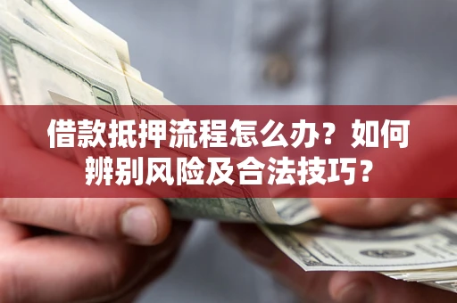 北京借款抵押流程怎么办？如何辨别风险及合法技巧？