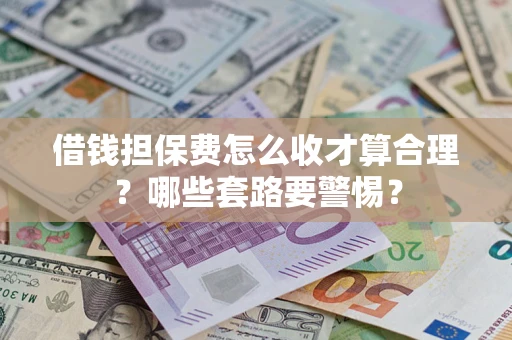 北京借钱担保费怎么收才算合理？哪些套路要警惕？