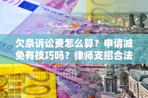 北京欠条诉讼费怎么算？申请减免有技巧吗？律师支招合法省钱