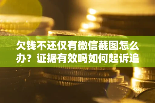 北京欠钱不还仅有微信截图怎么办？证据有效吗如何起诉追回欠款？