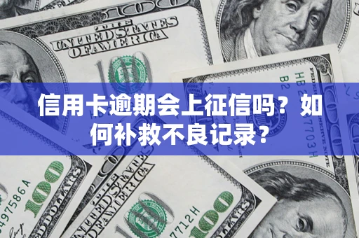 北京信用卡逾期会上征信吗？如何补救不良记录？