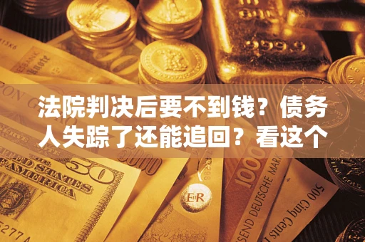 北京法院判决后要不到钱？债务人失踪了还能追回？看这个方法！