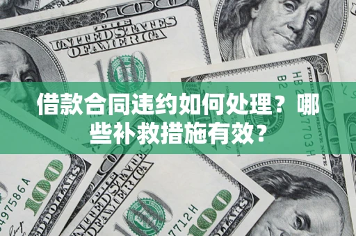 北京借款合同违约如何处理？哪些补救措施有效？