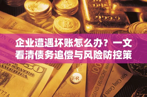 北京企业遭遇坏账怎么办？一文看清债务追偿与风险防控策略
