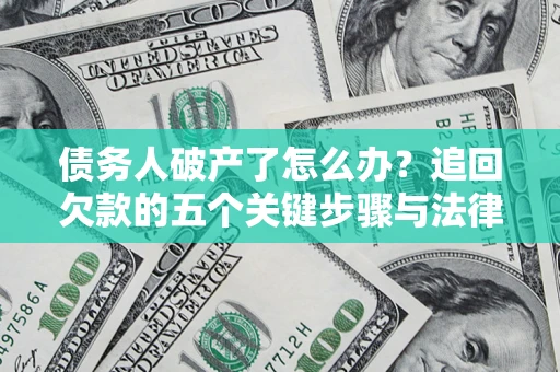 北京债务人破产了怎么办？追回欠款的五个关键步骤与法律策略