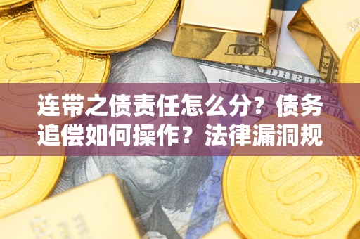 北京连带之债责任怎么分？债务追偿如何操作？法律漏洞规避指南