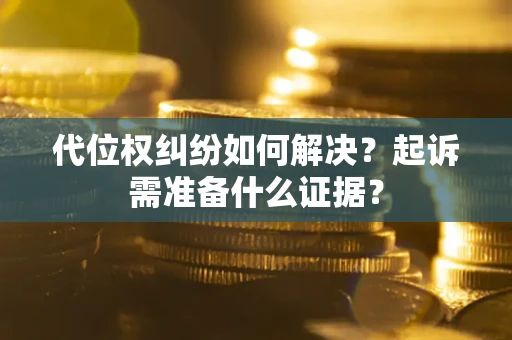 北京代位权纠纷如何解决？起诉需准备什么证据？