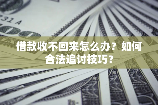 北京借款收不回来怎么办？如何合法追讨技巧？