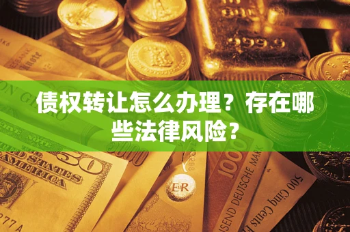 北京债权转让怎么办理？存在哪些法律风险？