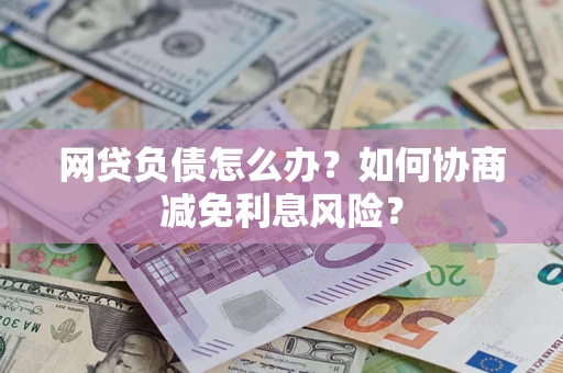 北京网贷负债怎么办？如何协商减免利息风险？