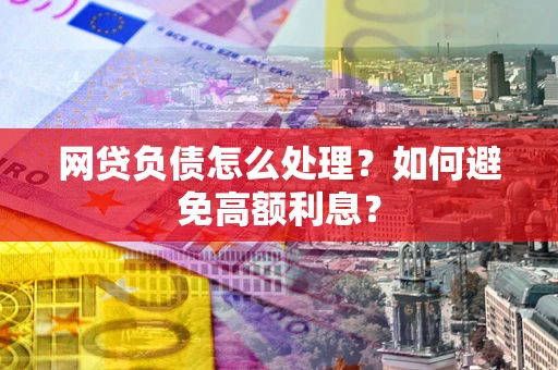 北京网贷负债怎么处理？如何避免高额利息？