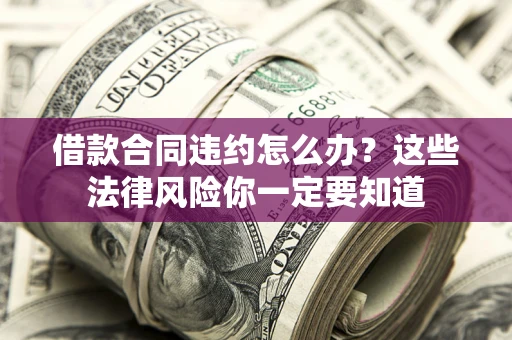 北京借款合同违约怎么办？这些法律风险你一定要知道