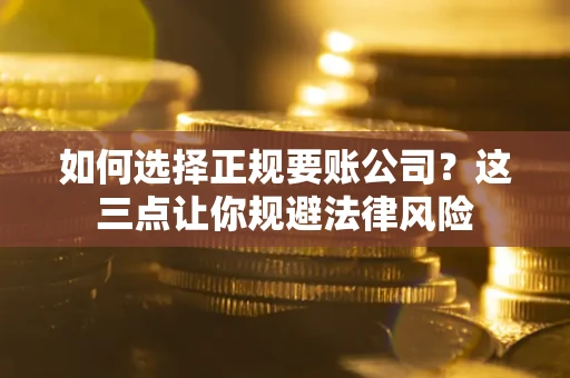 北京如何选择正规要账公司？这三点让你规避法律风险