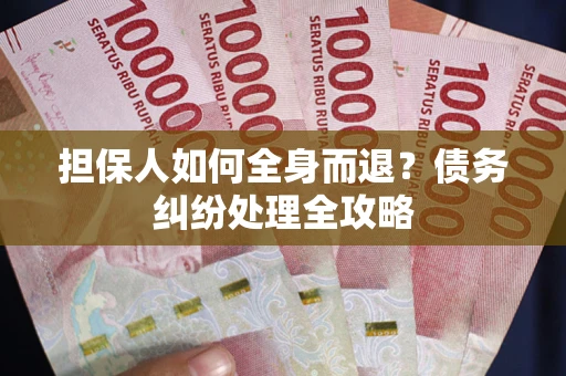 北京担保人如何全身而退？债务纠纷处理全攻略