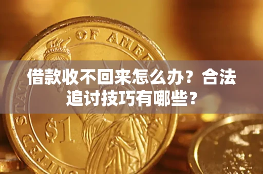 北京借款收不回来怎么办？合法追讨技巧有哪些？