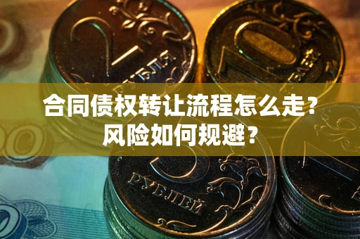 北京合同债权转让流程怎么走？风险如何规避？