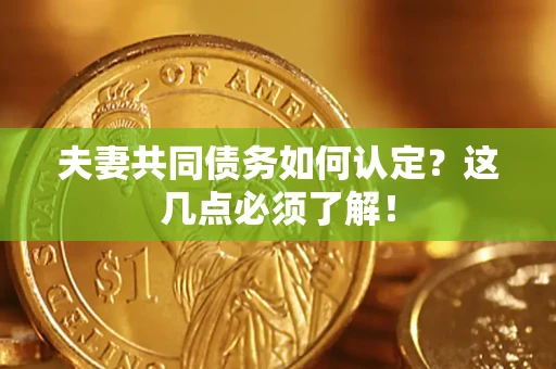 北京夫妻共同债务如何认定？这几点必须了解！