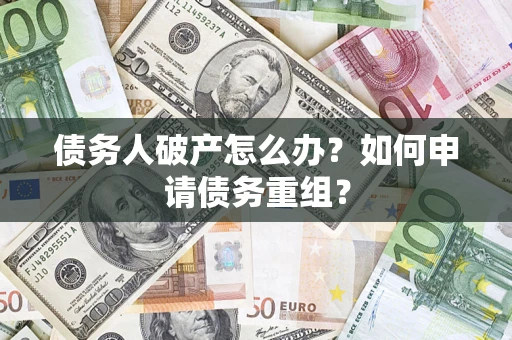 北京债务人破产怎么办？如何申请债务重组？