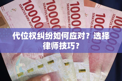 北京代位权纠纷如何应对？选择律师技巧？
