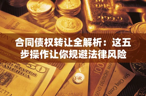 北京合同债权转让全解析：这五步操作让你规避法律风险