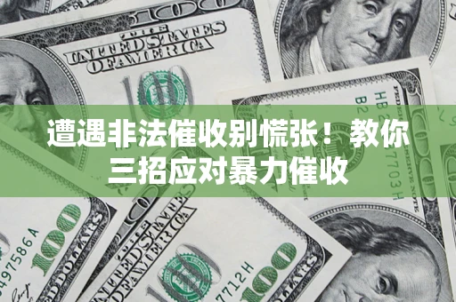 北京遭遇非法催收别慌张！教你三招应对暴力催收