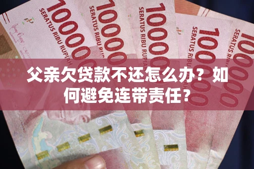 北京父亲欠贷款不还怎么办？如何避免连带责任？