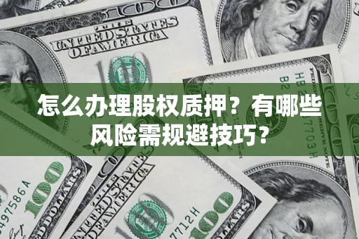 北京怎么办理股权质押？有哪些风险需规避技巧？