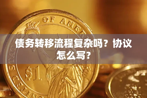 北京债务转移流程复杂吗？协议怎么写？