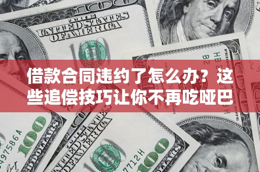 北京借款合同违约了怎么办？这些追偿技巧让你不再吃哑巴亏