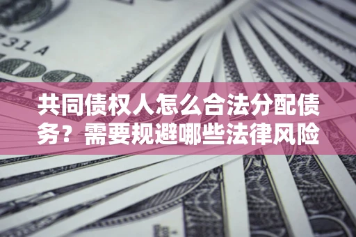 北京共同债权人怎么合法分配债务？需要规避哪些法律风险？