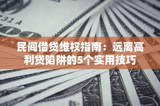 北京民间借贷维权指南：远离高利贷陷阱的5个实用技巧