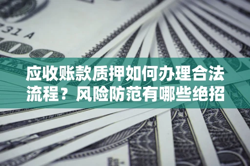 北京应收账款质押如何办理合法流程？风险防范有哪些绝招？
