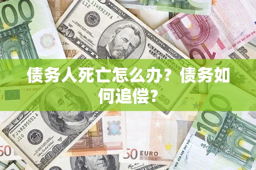 北京债务人死亡怎么办？债务如何追偿？