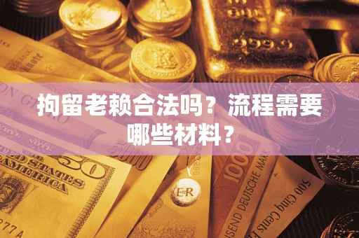 北京拘留老赖合法吗？流程需要哪些材料？